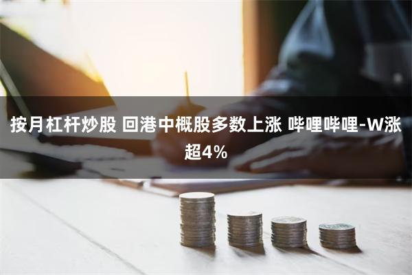 按月杠杆炒股 回港中概股多数上涨 哔哩哔哩-W涨超4%