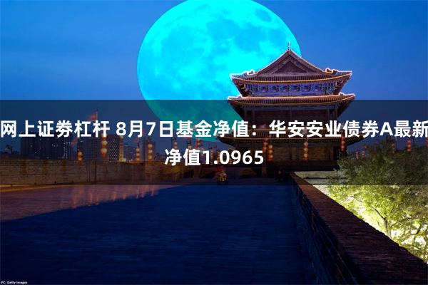 网上证劵杠杆 8月7日基金净值：华安安业债券A最新净值1.0965