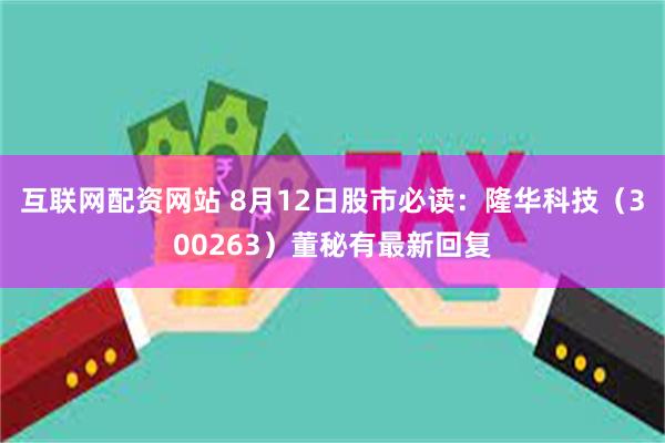 互联网配资网站 8月12日股市必读：隆华科技（300263）董秘有最新回复