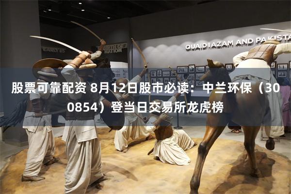 股票可靠配资 8月12日股市必读：中兰环保（300854）登当日交易所龙虎榜