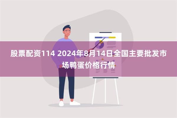 股票配资114 2024年8月14日全国主要批发市场鸭蛋价格行情