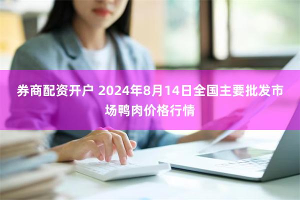 券商配资开户 2024年8月14日全国主要批发市场鸭肉价格行情