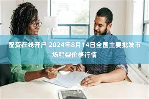 配资在线开户 2024年8月14日全国主要批发市场鸭梨价格行情