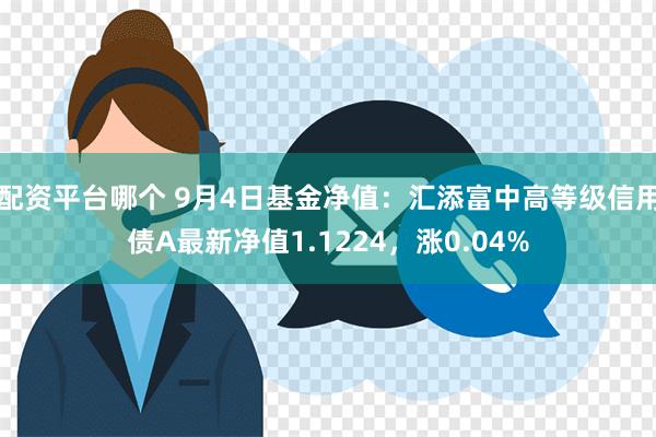 配资平台哪个 9月4日基金净值：汇添富中高等级信用债A最新净值1.1224，涨0.04%