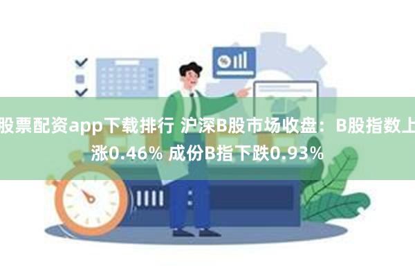 股票配资app下载排行 沪深B股市场收盘：B股指数上涨0.46% 成份B指下跌0.93%