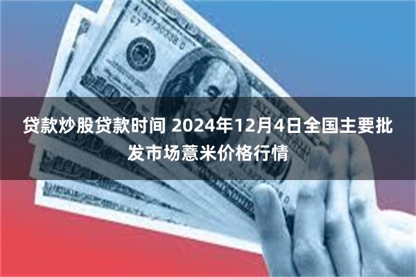 贷款炒股贷款时间 2024年12月4日全国主要批发市场薏米价格行情