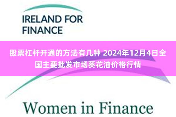 股票杠杆开通的方法有几种 2024年12月4日全国主要批发市场葵花油价格行情