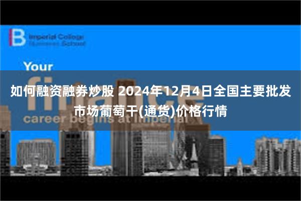 如何融资融券炒股 2024年12月4日全国主要批发市场葡萄干(通货)价格行情