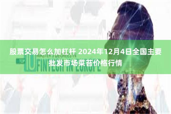 股票交易怎么加杠杆 2024年12月4日全国主要批发市场菜苔价格行情