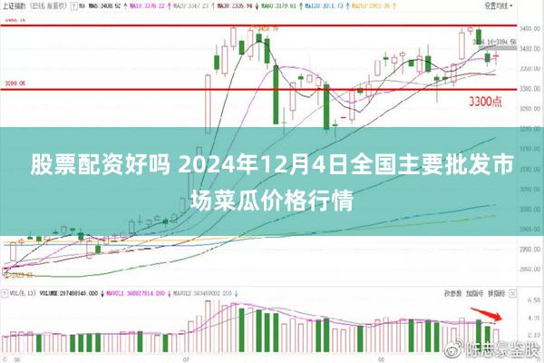 股票配资好吗 2024年12月4日全国主要批发市场菜瓜价格行情