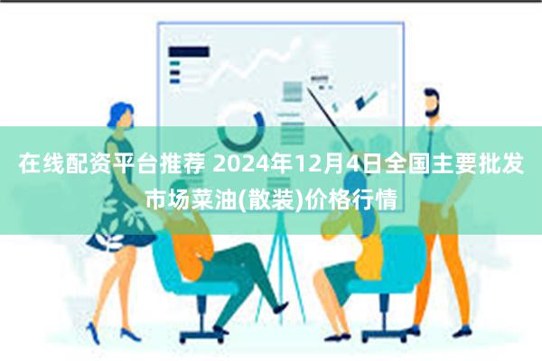 在线配资平台推荐 2024年12月4日全国主要批发市场菜油(散装)价格行情