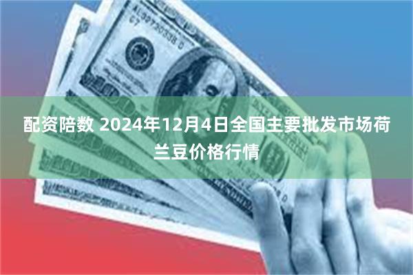 配资陪数 2024年12月4日全国主要批发市场荷兰豆价格行情