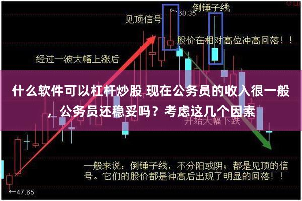 什么软件可以杠杆炒股 现在公务员的收入很一般，公务员还稳妥吗？考虑这几个因素