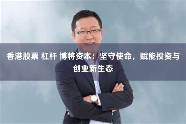 香港股票 杠杆 博将资本：坚守使命，赋能投资与创业新生态