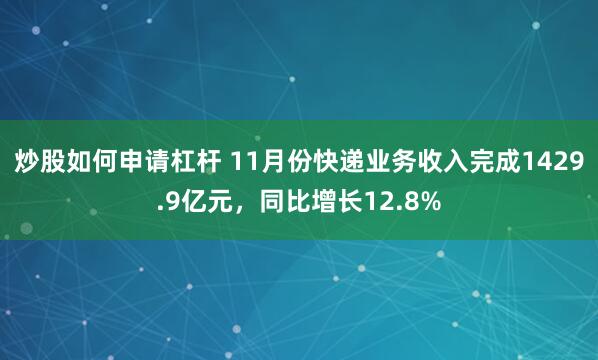 炒股如何申请杠杆 11月份快递业务收入完成1429.9亿元，同比增长12.8%