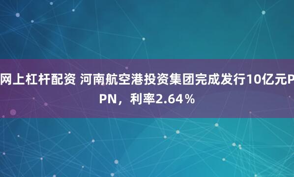 网上杠杆配资 河南航空港投资集团完成发行10亿元PPN，利率2.64％