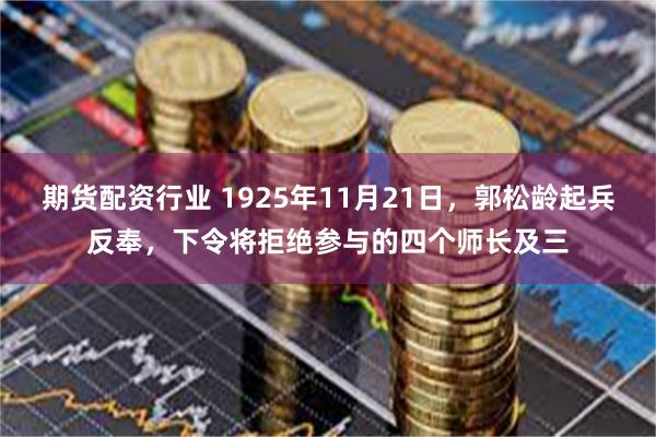 期货配资行业 1925年11月21日，郭松龄起兵反奉，下令将拒绝参与的四个师长及三