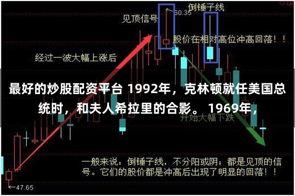 最好的炒股配资平台 1992年，克林顿就任美国总统时，和夫人希拉里的合影。 1969年，