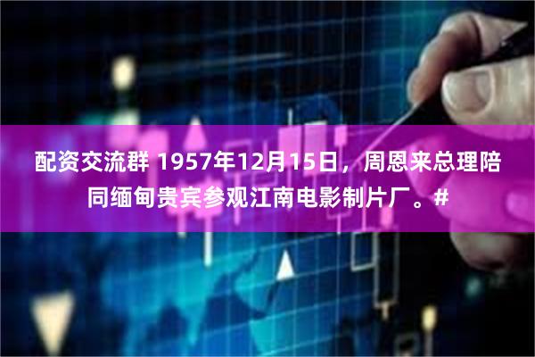 配资交流群 1957年12月15日，周恩来总理陪同缅甸贵宾参观江南电影制片厂。#