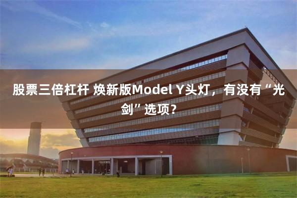 股票三倍杠杆 焕新版Model Y头灯，有没有“光剑”选项？