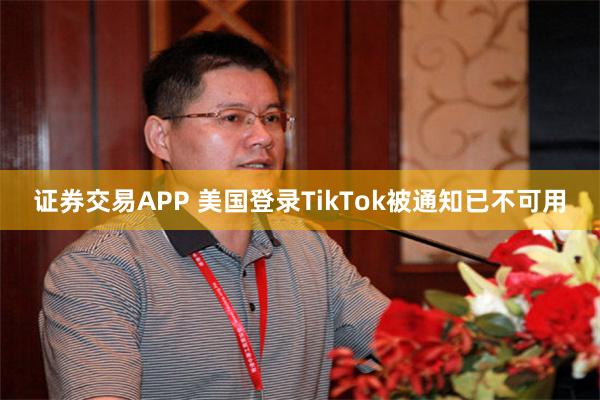 证券交易APP 美国登录TikTok被通知已不可用