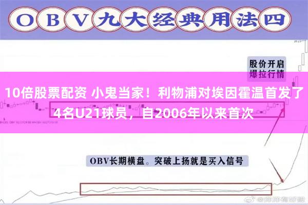 10倍股票配资 小鬼当家！利物浦对埃因霍温首发了4名U21球员，自2006年以来首次