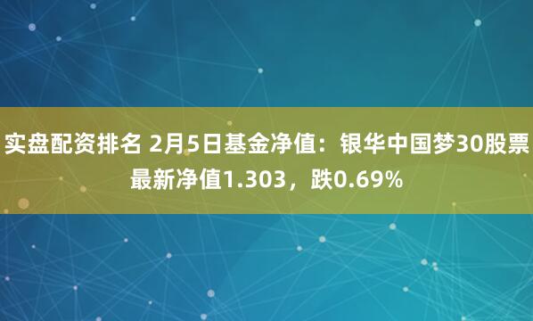 实盘配资排名 2月5日基金净值：银华中国梦30股票最新净值1.303，跌0.69%