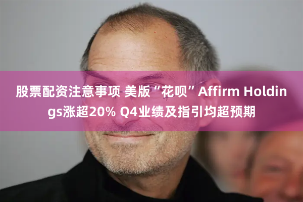 股票配资注意事项 美版“花呗”Affirm Holdings涨超20% Q4业绩及指引均超预期