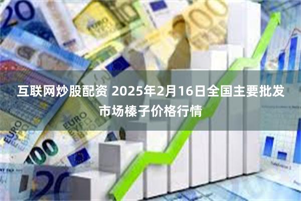 互联网炒股配资 2025年2月16日全国主要批发市场榛子价格行情