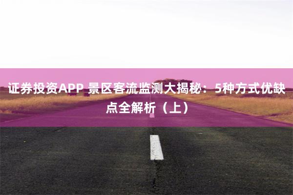 证券投资APP 景区客流监测大揭秘：5种方式优缺点全解析（上）