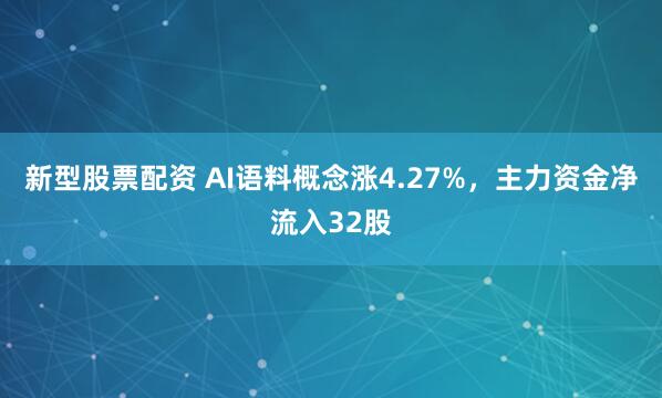 新型股票配资 AI语料概念涨4.27%，主力资金净流入32股