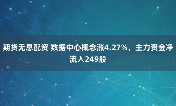 期货无息配资 数据中心概念涨4.27%，主力资金净流入249股